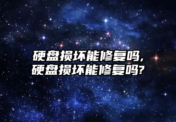 硬盤損壞能修復(fù)嗎,硬盤損壞能修復(fù)嗎?