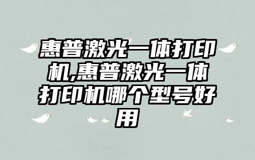 惠普激光一體打印機,惠普激光一體打印機哪個型號好用