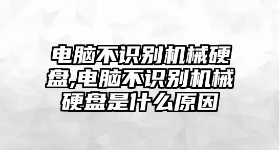 電腦不識(shí)別機(jī)械硬盤(pán),電腦不識(shí)別機(jī)械硬盤(pán)是什么原因