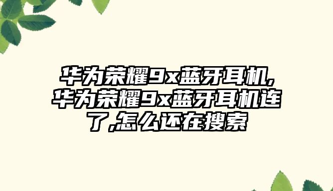 華為榮耀9x藍(lán)牙耳機(jī),華為榮耀9x藍(lán)牙耳機(jī)連了,怎么還在搜索