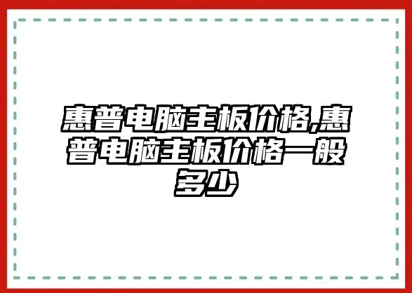 惠普電腦主板價格,惠普電腦主板價格一般多少