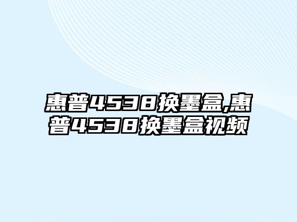 惠普4538換墨盒,惠普4538換墨盒視頻