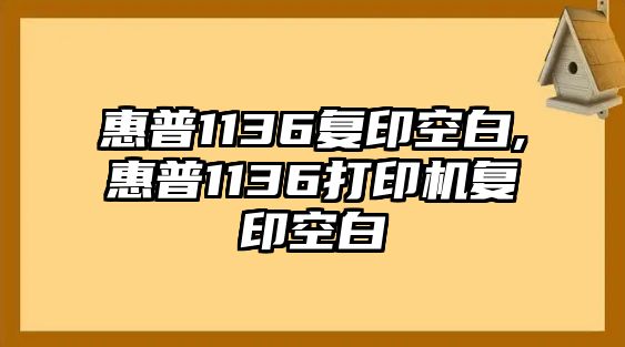 惠普1136復(fù)印空白,惠普1136打印機復(fù)印空白