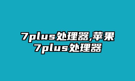 7plus處理器,蘋果7plus處理器