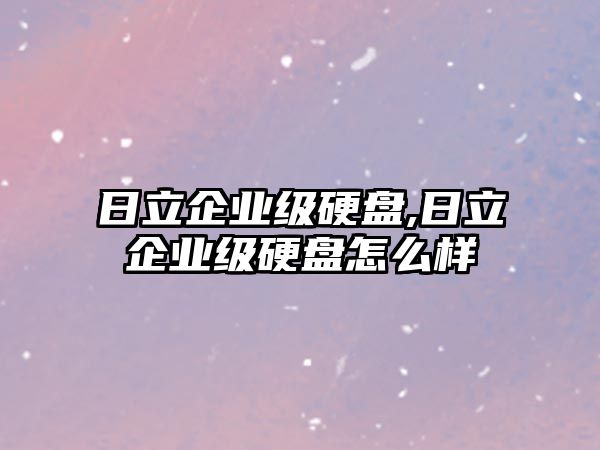 日立企業(yè)級(jí)硬盤,日立企業(yè)級(jí)硬盤怎么樣