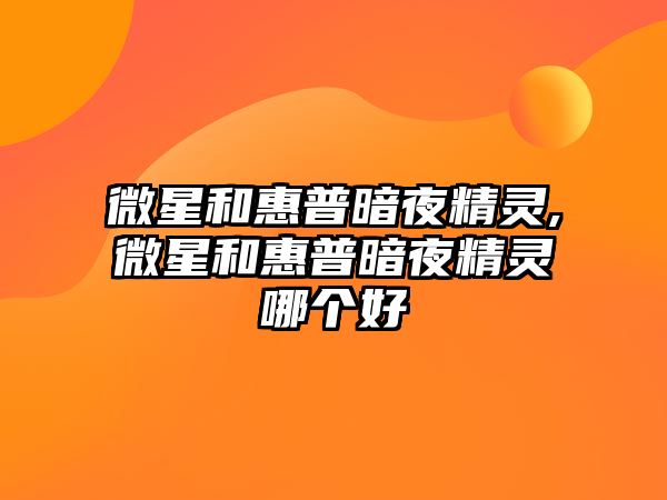 微星和惠普暗夜精靈,微星和惠普暗夜精靈哪個(gè)好